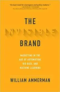 The Invisible Brand: Marketing in the Age of Automation, Big Data, and Machine Learning
