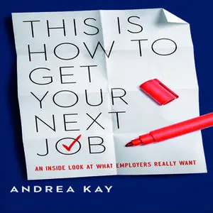 «This Is How to Get Your Next Job: An Inside Look at What Employers Really Want» by Andrea Kay