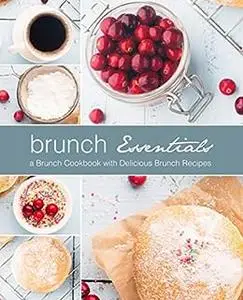 Brunch Essentials: A Brunch Cookbook with Delicious Brunch Recipes