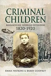 Criminal Children: Researching Juvenile Offenders 1820–1920