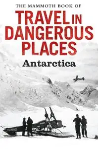 The Mammoth Book of Travel in Dangerous Places: Antarctic