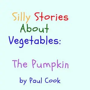 «Silly Stories About Vegetables: The Pumpkin» by Paul Cook