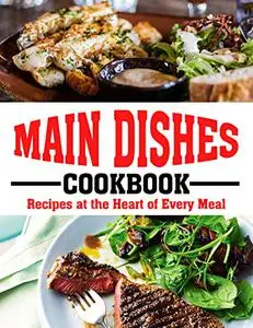 MAIN DISHES: Recipes at the Heart of Every Meal