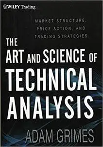 The Art and Science of Technical Analysis: Market Structure, Price Action, and Trading Strategies