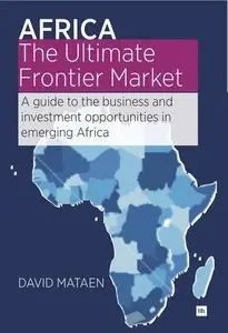 Africa - The Ultimate Frontier Market: A guide to the business and investment opportunities in emerging Africa