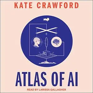 Atlas of AI: Power, Politics, and the Planetary Costs of Artificial Intelligence [Audiobook]