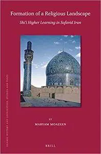 Formation of a Religious Landscape: Shii Higher Learning in Safavid Iran