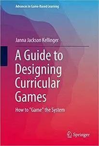 A Guide to Designing Curricular Games: How to "Game" the System