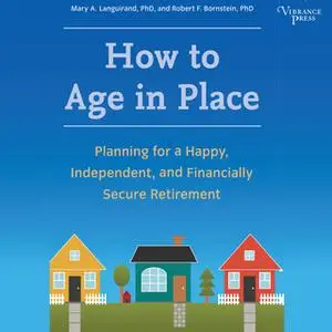 «How to Age in Place: Planning for a Happy, Independent, and Financially Secure Retirement» by Mary A. Languirand,Robert