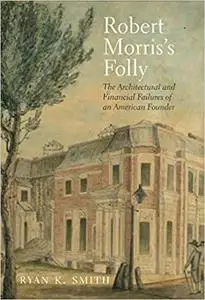 Robert Morris's Folly: The Architectural and Financial Failures of an American Founder