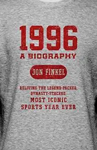 1996: A Biography ― Reliving the Legend-Packed, Dynasty-Stacked, Most Iconic Sports Year Ever