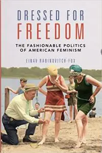 Dressed for Freedom: The Fashionable Politics of American Feminism