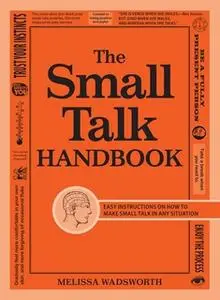 «The Small Talk Handbook: Easy Instructions on How to Make Small Talk in Any Situation» by Melissa Wadsworth