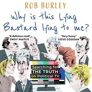 Why Is This Lying Bastard Lying to Me?: Searching for the Truth on Political TV [Audiobook]