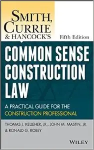 Smith, Currie and Hancock's Common Sense Construction Law: A Practical Guide for the Construction Professional, 5th Edition