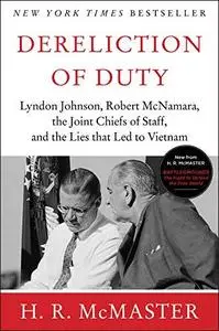 Dereliction of Duty: Lyndon Johnson, Robert McNamara, the Joint Chiefs of Staff, and the Lies That Led to Vietnam