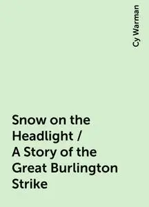 «Snow on the Headlight / A Story of the Great Burlington Strike» by Cy Warman