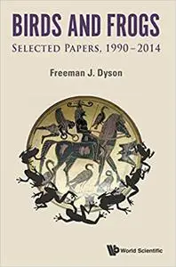 BIRDS AND FROGS: SELECTED PAPERS OF FREEMAN DYSON, 1990-2014