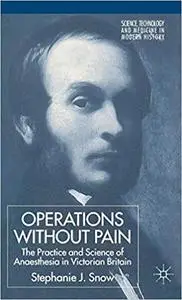 Operations Without Pain: The Practice and Science of Anaesthesia in Victorian Britain (Repost)