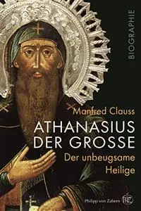 Athanasius der Große: Der unbeugsame Heilige