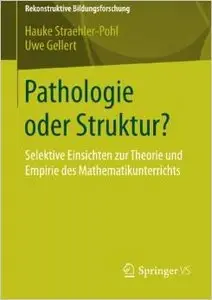 Pathologie oder Struktur?: Selektive Einsichten zur Theorie und Empirie des Mathematikunterrichts