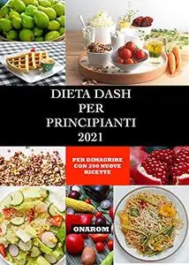 DIETA DASH PER PRINCIPIANTI 2021: PER PERDERE PESO CON 200 NUOVE RICETTE