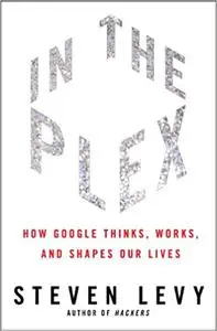 In the Plex: How Google Thinks, Works, and Shapes Our Lives  (Repost)