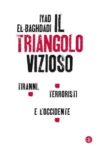 Iyad El-Baghdadi - Il triangolo vizioso. Tiranni, terroristi e l'Occidente