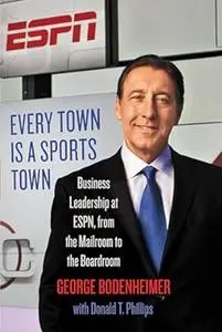 Every Town Is a Sports Town: Business Leadership at ESPN, from the Mailroom to the Boardroom