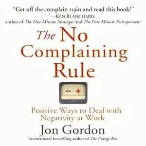 «The No Complaining Rule: Positive Ways to Deal with Negativity at Work» by Jon Gordon