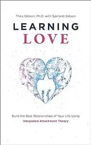 Learning Love: Build the Best Relationships of Your Life Using Integrated Attachment Theory