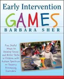 Early Intervention Games: Fun, Joyful Ways to Develop Social and Motor Skills in Children with Autism Spectrum or Sensory Proce