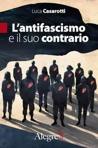 Luca Casarotti - L'antifascismo e il suo contrario