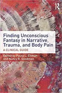 Finding Unconscious Fantasy in Narrative, Trauma, and Body Pain: A Clinical Guide