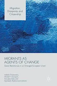Migrants as Agents of Change: Social Remittances in an Enlarged European Union (Migration, Diasporas and Citizenship)