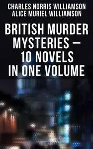 «British Murder Mysteries – 10 Novels in One Volume» by Alice Muriel Williamson, Charles Williamson