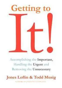 Getting to It: Accomplishing the Important, Handling the Urgent, and Removing the Unnecessary