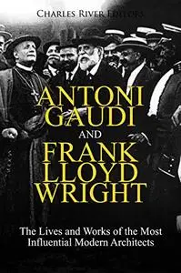 Antoni Gaudi and Frank Lloyd Wright: The Lives and Works of the Most Influential Modern Architects