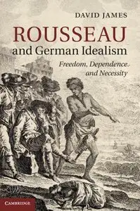 Rousseau and German Idealism: Freedom, Dependence and Necessity (repost)