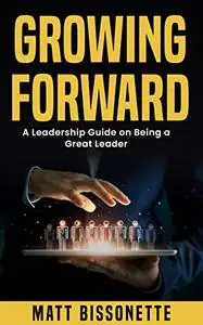 Growing Forward: A Leadership Guide on being a Great Leader