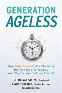 Generation Ageless: How Baby Boomers Are Changing the Way We Live Today . . . And They're Just Getting Started
