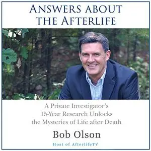 Answers about the Afterlife: A Private Investigator's 15-Year Research Unlocks the Mysteries of Life after Death [Audiobook]
