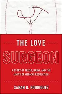 The Love Surgeon: A Story of Trust, Harm, and the Limits of Medical Regulation