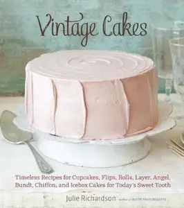 Vintage Cakes: Timeless Recipes for Cupcakes, Flips, Rolls, Layer, Angel, Bundt, Chiffon, and Icebox Cakes for Today's Sweet