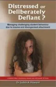 Distressed or Deliberately Defiant? : Managing Challenging Student Behaviour Due to Trauma and Disorganised Attachment