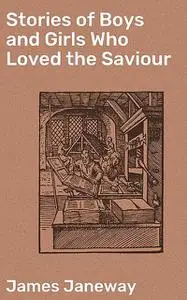 «Stories of Boys and Girls Who Loved the Saviour» by James Janeway