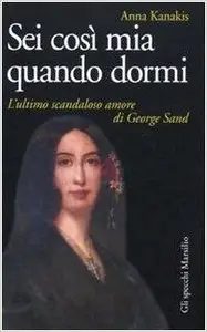 Sei così mia quando dormi. L'ultimo scandaloso amore di George Sand di Anna Kanakis