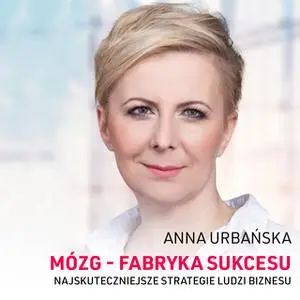 «Mózg - fabryka sukcesu. Najskuteczniejsze strategie ludzi biznesu.» by Anna Urbańska