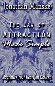 The Law of Attraction Made Simple - Magnetize your heartfelt desires Ed 4