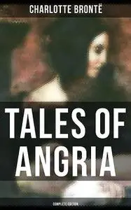 «Tales of Angria – Complete Edition» by Charlotte Brontë